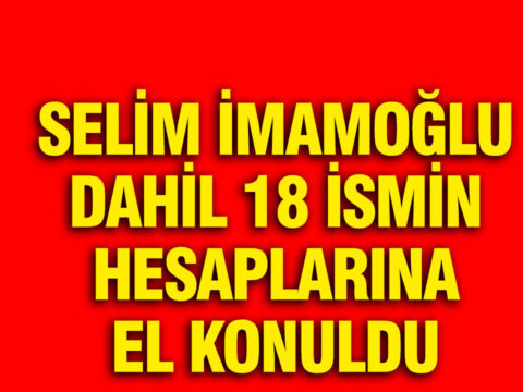 İBB’ye Yönelik Yeni Soruşturma: Selim İmamoğlu ve 17 Kişinin Hesaplarına El Konuldu